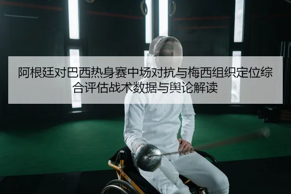 a-gen-ting-dui-ba-xi-re-shen-sai-zhong-chang-dui-kang-yu-mei-xi-zu-zhi-ding-wei-zong-he-ping-gu-zhan-shu-shu-ju-yu-yu-2-895.jpg